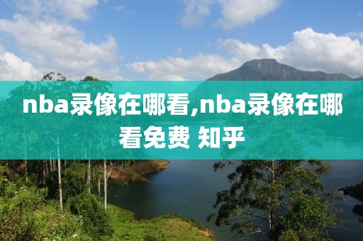 nba录像在哪看,nba录像在哪看免费 知乎-第1张图片-98直播吧