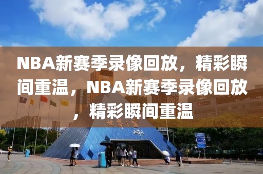 NBA新赛季录像回放，精彩瞬间重温，NBA新赛季录像回放，精彩瞬间重温-第1张图片-98直播吧