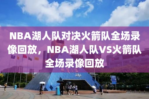 NBA湖人队对决火箭队全场录像回放，NBA湖人队VS火箭队全场录像回放-第1张图片-98直播吧