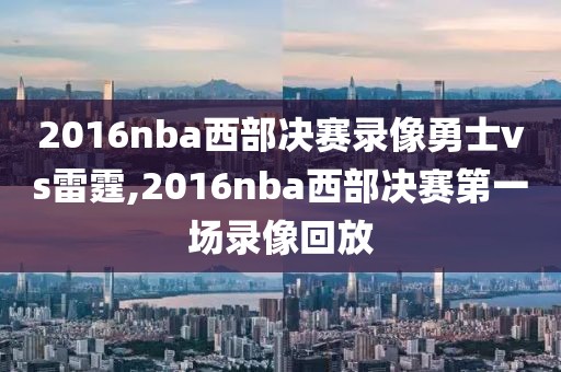 2016nba西部决赛录像勇士vs雷霆,2016nba西部决赛第一场录像回放-第1张图片-98直播吧