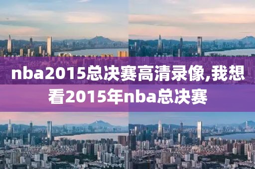 nba2015总决赛高清录像,我想看2015年nba总决赛-第1张图片-98直播吧