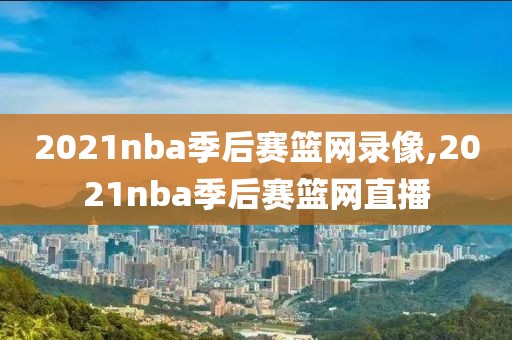 2021nba季后赛篮网录像,2021nba季后赛篮网直播-第1张图片-98直播吧