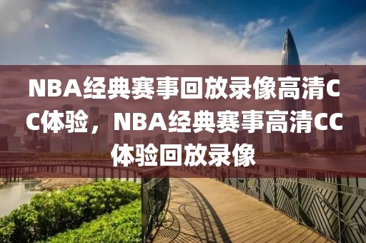 NBA经典赛事回放录像高清CC体验，NBA经典赛事高清CC体验回放录像-第1张图片-98直播吧