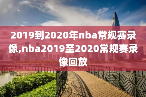 2019到2020年nba常规赛录像,nba2019至2020常规赛录像回放-第1张图片-98直播吧