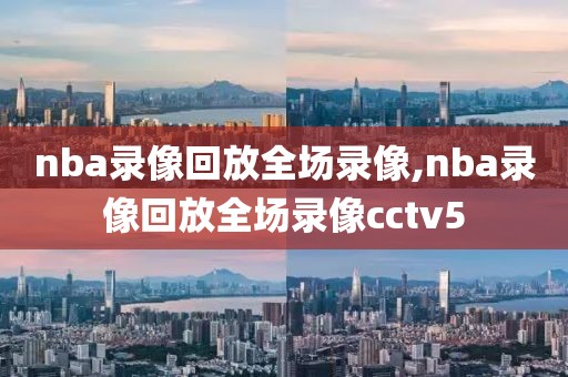 nba录像回放全场录像,nba录像回放全场录像cctv5-第1张图片-98直播吧