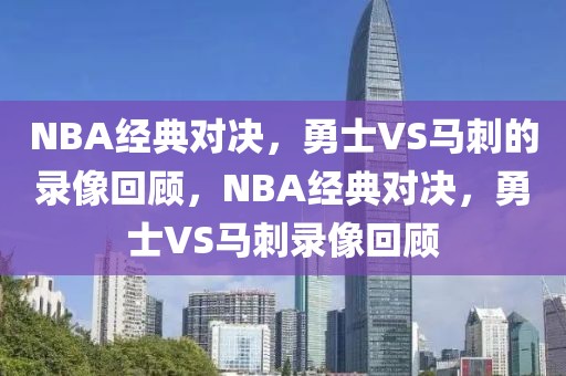 NBA经典对决，勇士VS马刺的录像回顾，NBA经典对决，勇士VS马刺录像回顾-第1张图片-98直播吧