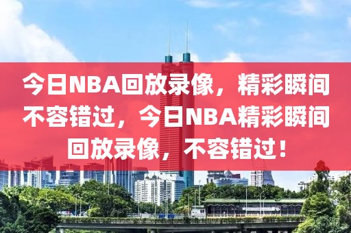 今日NBA回放录像，精彩瞬间不容错过，今日NBA精彩瞬间回放录像，不容错过！-第1张图片-98直播吧