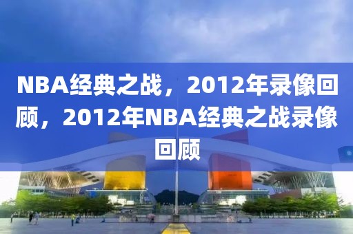 NBA经典之战，2012年录像回顾，2012年NBA经典之战录像回顾-第1张图片-98直播吧