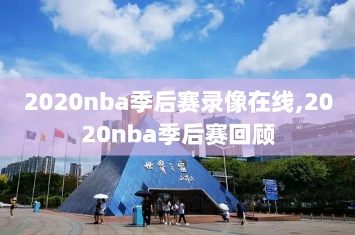 2020nba季后赛录像在线,2020nba季后赛回顾-第1张图片-98直播吧