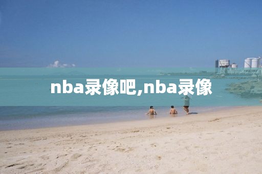 nba录像吧,nba录像-第1张图片-98直播吧