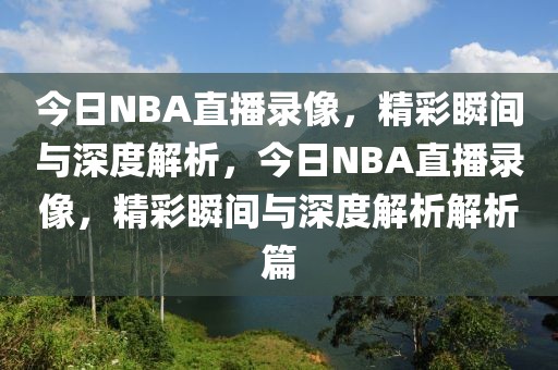 今日NBA直播录像，精彩瞬间与深度解析，今日NBA直播录像，精彩瞬间与深度解析解析篇-第1张图片-98直播吧