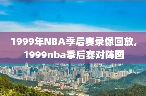 1999年NBA季后赛录像回放,1999nba季后赛对阵图-第1张图片-98直播吧