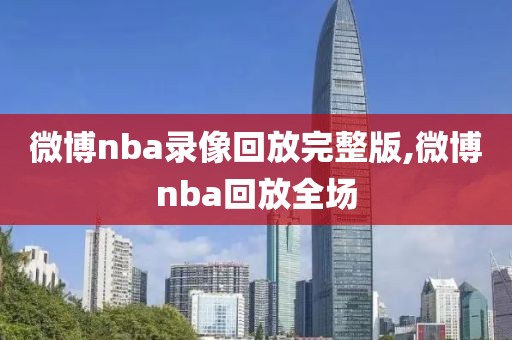 微博nba录像回放完整版,微博nba回放全场-第1张图片-98直播吧