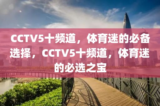 CCTV5十频道，体育迷的必备选择，CCTV5十频道，体育迷的必选之宝-第1张图片-98直播吧