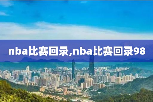 nba比赛回录,nba比赛回录98-第1张图片-98直播吧