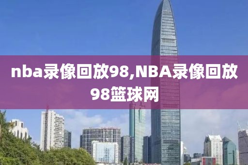 nba录像回放98,NBA录像回放98篮球网-第1张图片-98直播吧