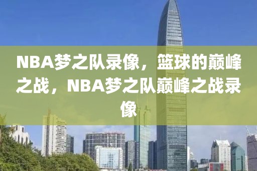 NBA梦之队录像，篮球的巅峰之战，NBA梦之队巅峰之战录像-第1张图片-98直播吧