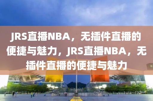 JRS直播NBA，无插件直播的便捷与魅力，JRS直播NBA，无插件直播的便捷与魅力-第1张图片-98直播吧