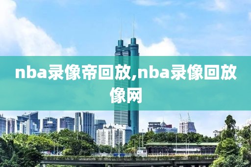 nba录像帝回放,nba录像回放像网-第1张图片-98直播吧