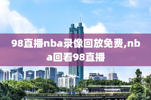 98直播nba录像回放免费,nba回看98直播-第1张图片-98直播吧