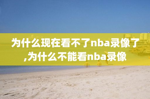 为什么现在看不了nba录像了,为什么不能看nba录像-第1张图片-98直播吧