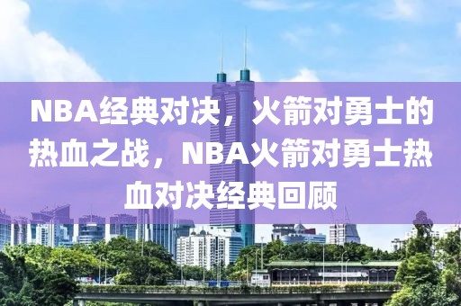 NBA经典对决，火箭对勇士的热血之战，NBA火箭对勇士热血对决经典回顾-第1张图片-98直播吧