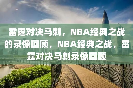 雷霆对决马刺，NBA经典之战的录像回顾，NBA经典之战，雷霆对决马刺录像回顾-第1张图片-98直播吧