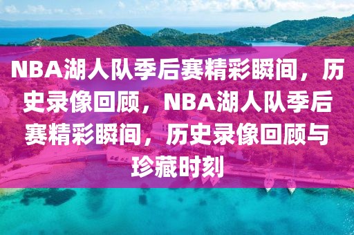 NBA湖人队季后赛精彩瞬间，历史录像回顾，NBA湖人队季后赛精彩瞬间，历史录像回顾与珍藏时刻-第1张图片-98直播吧