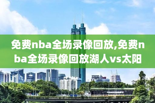 免费nba全场录像回放,免费nba全场录像回放湖人vs太阳-第1张图片-98直播吧