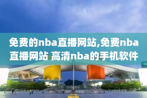 免费的nba直播网站,免费nba直播网站 高清nba的手机软件-第1张图片-98直播吧