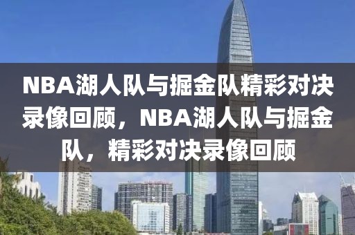 NBA湖人队与掘金队精彩对决录像回顾，NBA湖人队与掘金队，精彩对决录像回顾-第1张图片-98直播吧