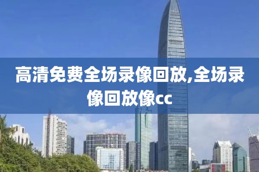 高清免费全场录像回放,全场录像回放像cc-第1张图片-98直播吧