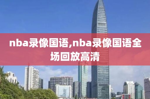 nba录像国语,nba录像国语全场回放高清-第1张图片-98直播吧