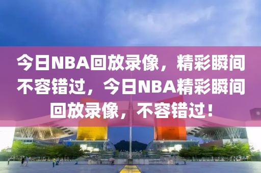 今日NBA回放录像，精彩瞬间不容错过，今日NBA精彩瞬间回放录像，不容错过！-第1张图片-98直播吧