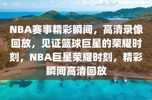 NBA赛事精彩瞬间，高清录像回放，见证篮球巨星的荣耀时刻，NBA巨星荣耀时刻，精彩瞬间高清回放-第1张图片-98直播吧