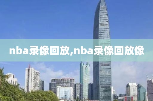 nba录像回放,nba录像回放像-第1张图片-98直播吧