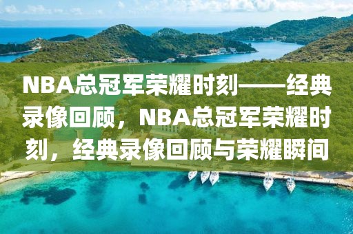 NBA总冠军荣耀时刻——经典录像回顾，NBA总冠军荣耀时刻，经典录像回顾与荣耀瞬间-第1张图片-98直播吧