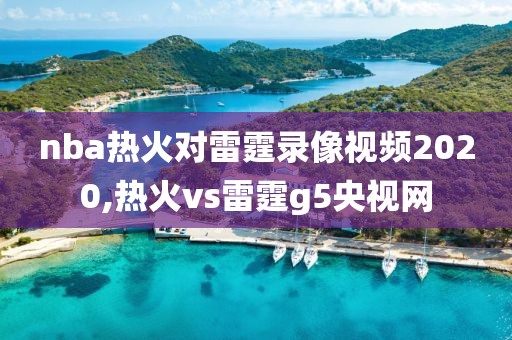 nba热火对雷霆录像视频2020,热火vs雷霆g5央视网-第1张图片-98直播吧