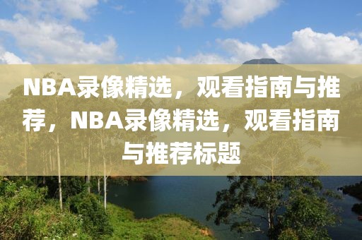 NBA录像精选，观看指南与推荐，NBA录像精选，观看指南与推荐标题-第1张图片-98直播吧