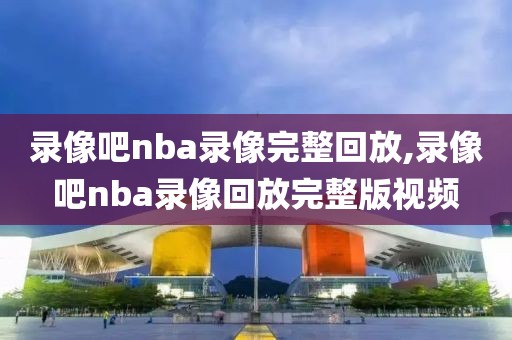 录像吧nba录像完整回放,录像吧nba录像回放完整版视频-第1张图片-98直播吧