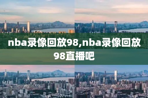 nba录像回放98,nba录像回放98直播吧-第1张图片-98直播吧