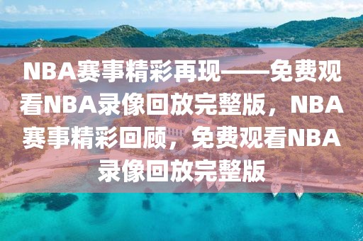 NBA赛事精彩再现——免费观看NBA录像回放完整版，NBA赛事精彩回顾，免费观看NBA录像回放完整版-第1张图片-98直播吧