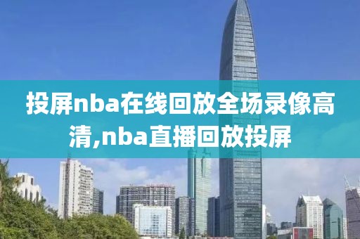 投屏nba在线回放全场录像高清,nba直播回放投屏-第1张图片-98直播吧