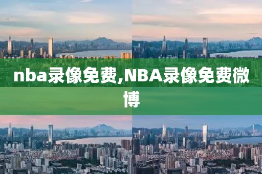 nba录像免费,NBA录像免费微博-第1张图片-98直播吧