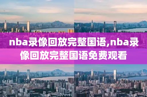 nba录像回放完整国语,nba录像回放完整国语免费观看-第1张图片-98直播吧