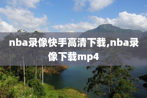 nba录像快手高清下载,nba录像下载mp4-第1张图片-98直播吧