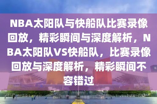 NBA太阳队与快船队比赛录像回放，精彩瞬间与深度解析，NBA太阳队VS快船队，比赛录像回放与深度解析，精彩瞬间不容错过-第1张图片-98直播吧