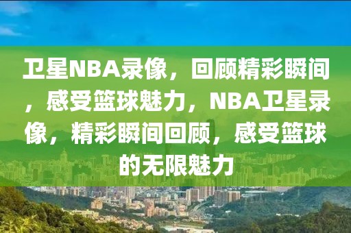 卫星NBA录像，回顾精彩瞬间，感受篮球魅力，NBA卫星录像，精彩瞬间回顾，感受篮球的无限魅力-第1张图片-98直播吧