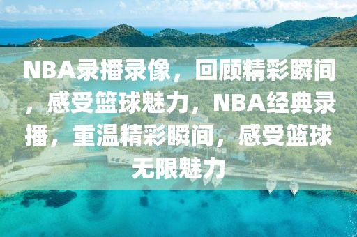 NBA录播录像，回顾精彩瞬间，感受篮球魅力，NBA经典录播，重温精彩瞬间，感受篮球无限魅力-第1张图片-98直播吧