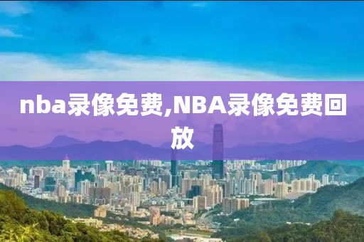 nba录像免费,NBA录像免费回放-第1张图片-98直播吧